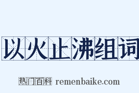 以火止沸组词是什么意思的图片